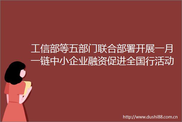 工信部等五部门联合部署开展一月一链中小企业融资促进全国行活动（附图解）