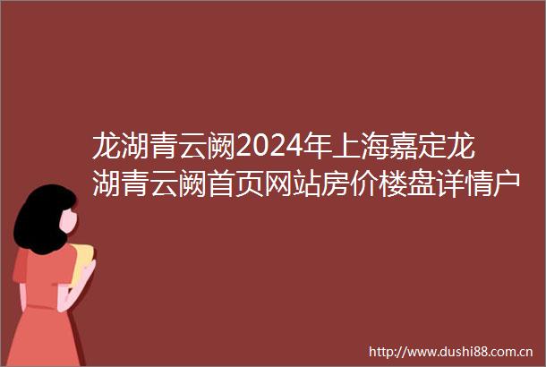 龙湖青云阙2024年上海嘉定龙湖青云阙首页网站房价楼盘详情户型配套