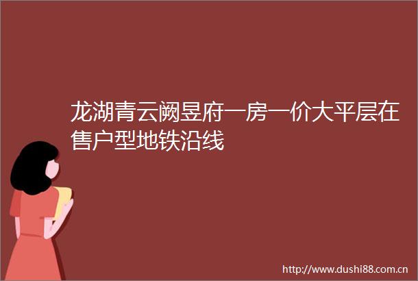 龙湖青云阙昱府一房一价大平层在售户型地铁沿线