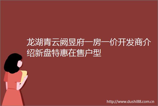 龙湖青云阙昱府一房一价开发商介绍新盘特惠在售户型