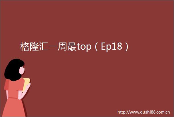 格隆汇一周最top（Ep18）