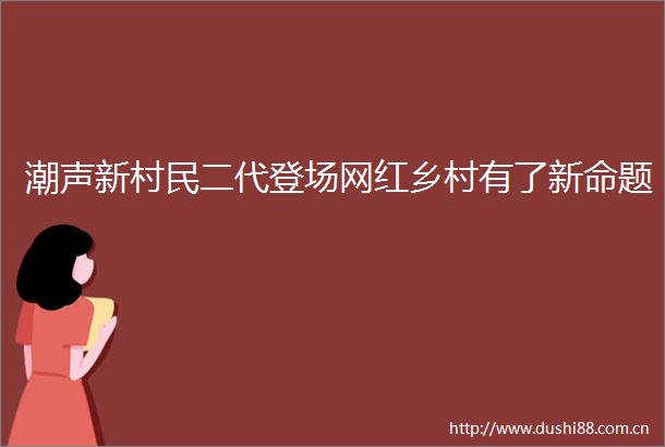 潮声新村民二代登场网红乡村有了新命题