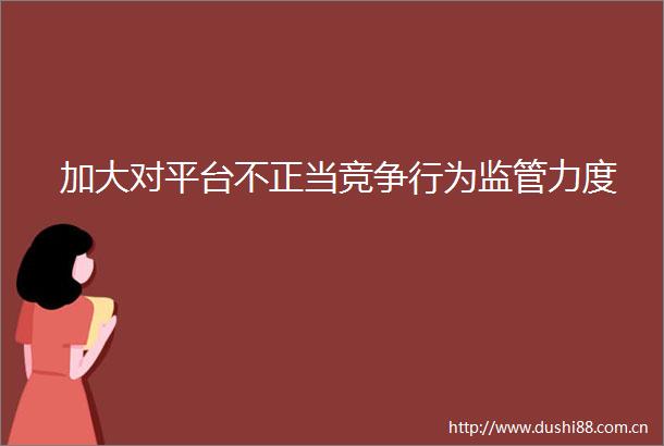 加大对平台不正当竞争行为监管力度