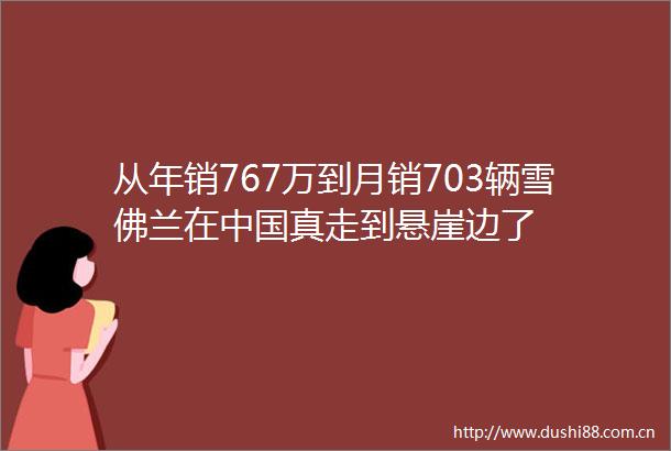 从年销767万到月销703辆雪佛兰在真走到悬崖边了