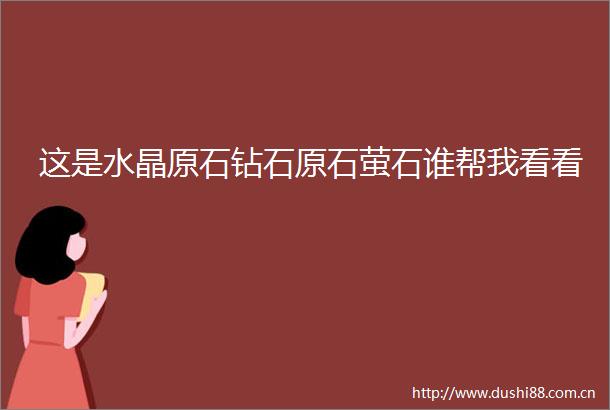 这是水晶原石钻石原石萤石谁帮我看看