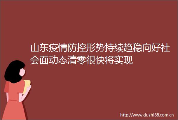 山东疫情防控形势持续趋稳向好社会面动态清零很快将实现