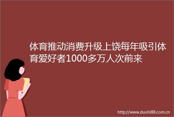 体育推动消费升级上饶每年吸引体育爱好者1000多万人次前来