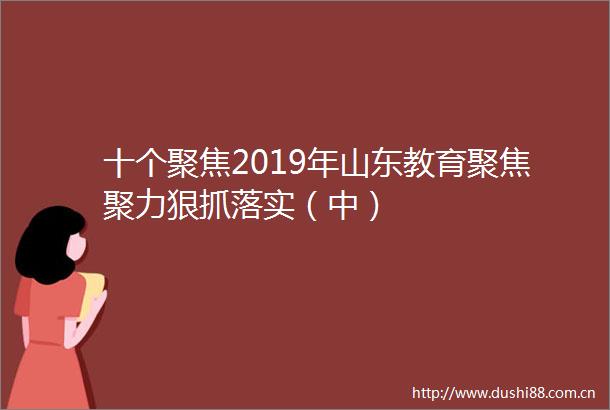 十个聚焦2019年山东教育聚焦聚力狠抓落实（中）