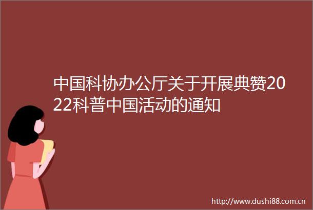 科协办公厅关于开展典赞2022科普活动的通知