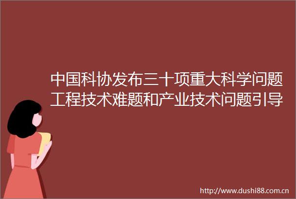 科协发布三十项重大科学问题工程技术难题和产业技术问题引导广大科技工作者集智攻关