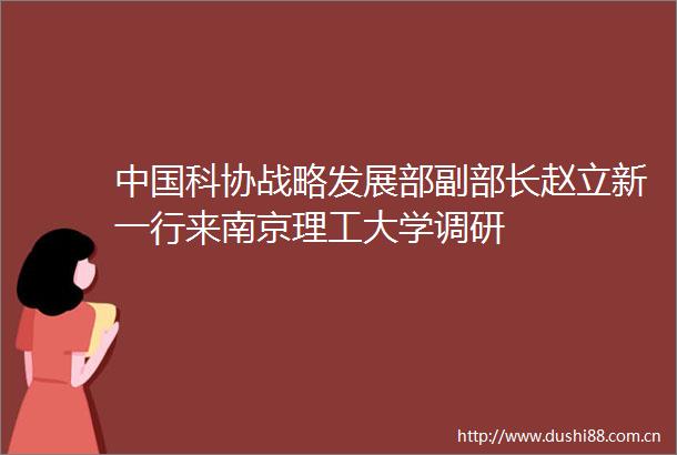 科协战略发展部副部长赵立新一行来南京理工大学调研