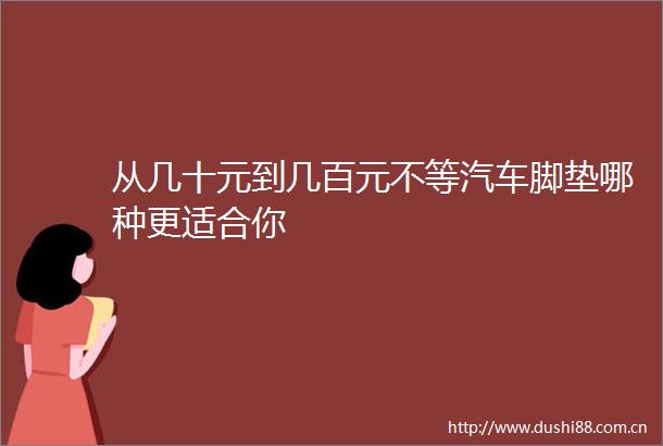 从几十元到几百元不等汽车脚垫哪种更适合你