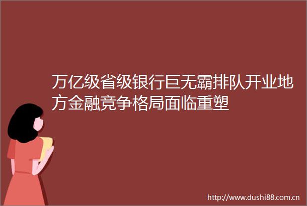 万亿级省级银行巨无霸排队开业地方金融竞争格局面临重塑