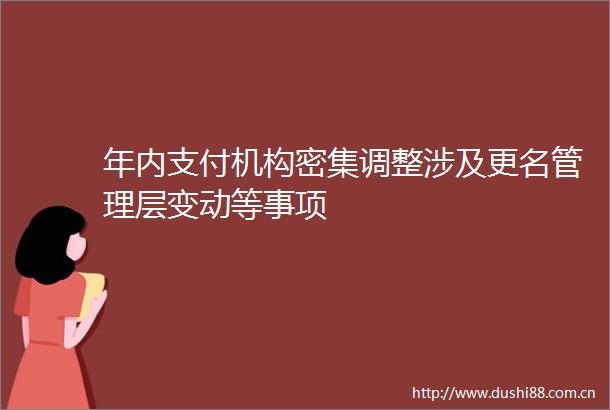 年内支付机构密集调整涉及更名管理层变动等事项