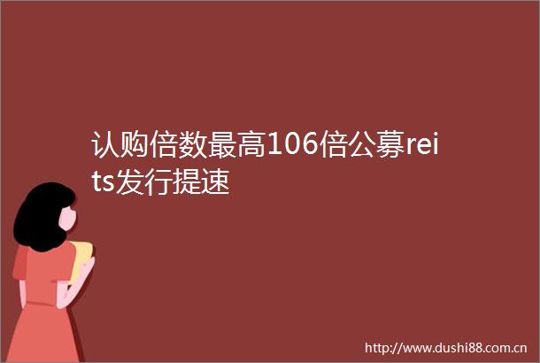 认购倍数最高106倍公募reits发行提速