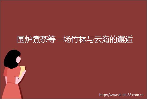围炉煮茶等一场竹林与云海的邂逅