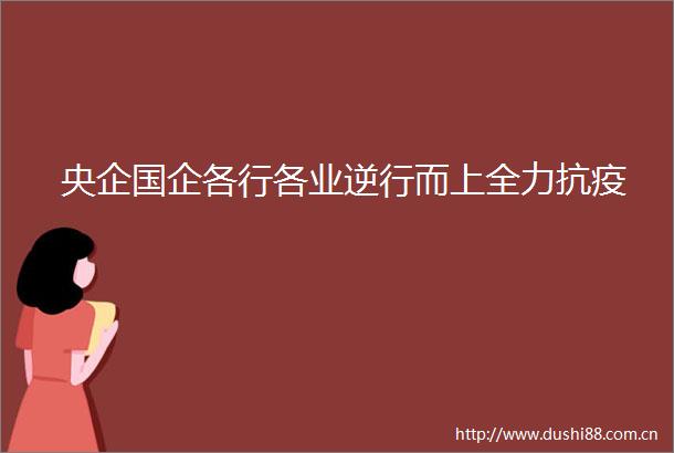 央企国企各行各业逆行而上全力抗疫