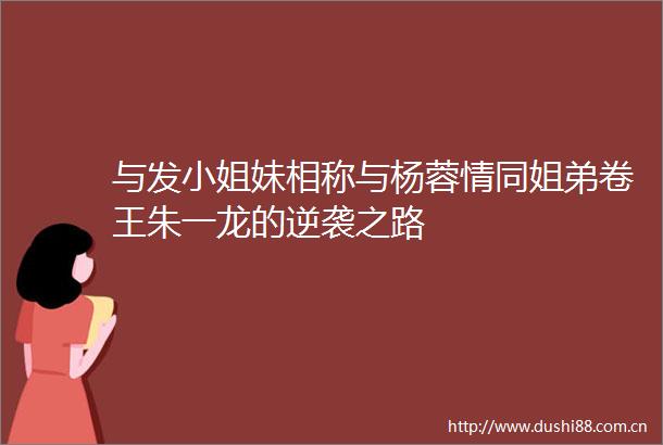与发小姐妹相称与杨蓉情同姐弟卷王朱一龙的逆袭之路