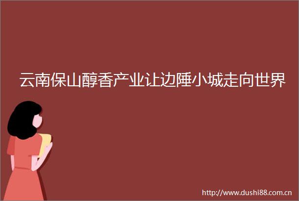 云南保山醇香产业让边陲小城走向世界