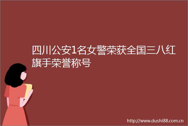 四川1名女警荣获全国三八红旗手荣誉称号