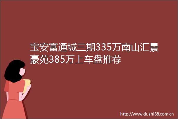 宝安富通城三期335万南山汇景豪苑385万上车盘推荐