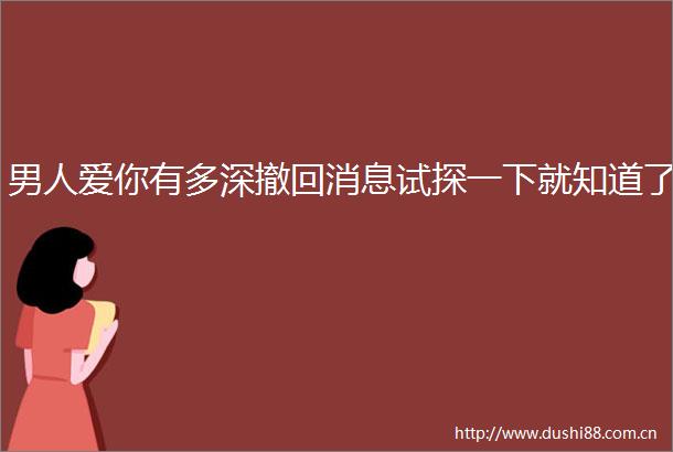 男人爱你有多深撤回消息试探一下就知道了