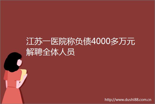 江苏一医院称负债4000多万元解聘全体人员