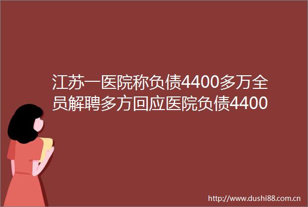 江苏一医院称负债4400多万全员解聘多方回应医院负债4400多万全员解聘律师解读医院负债4400多万全员解聘