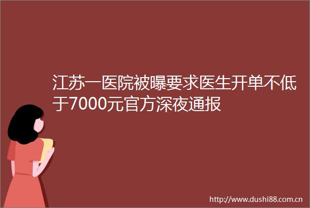 江苏一医院被曝要求医生开单不低于7000元官方深夜通报