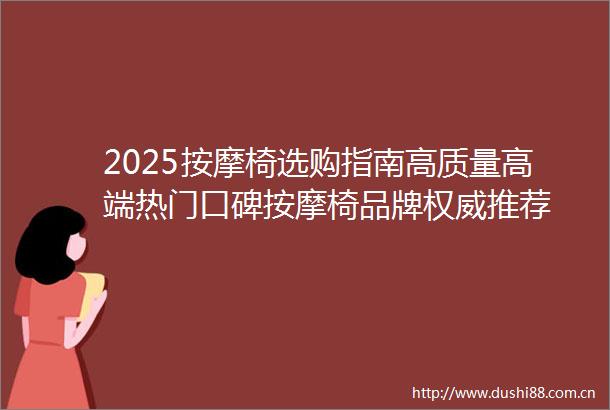 2025按摩椅选购指南高质量高端热门口碑按摩椅品牌权威推荐