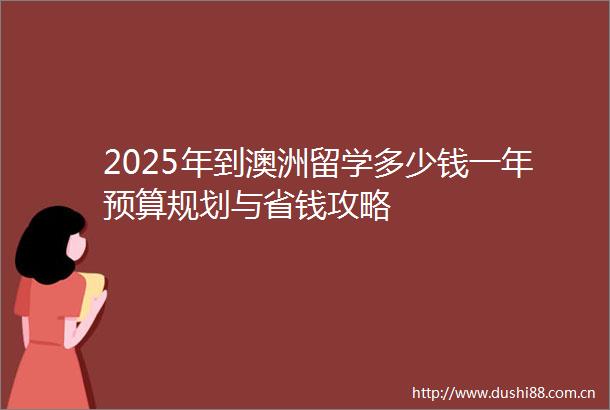 2025年到澳洲留学多少钱一年预算规划与省钱攻略