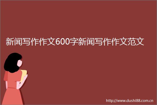 新闻写作作文600字新闻写作作文范文