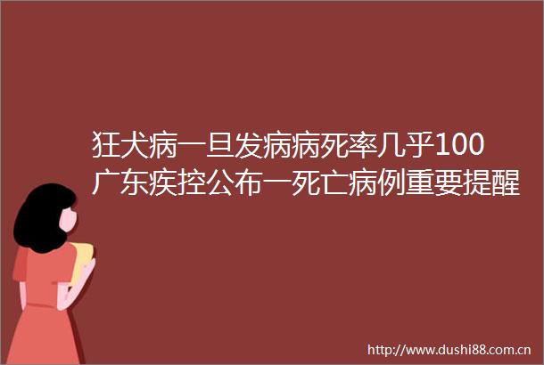 狂犬病一旦发病病死率几乎100广东疾控公布一死亡病例重要提醒