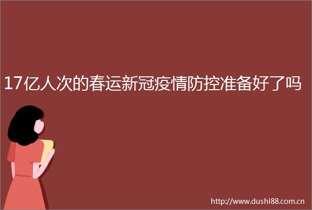 17亿人次的春运新冠疫情防控准备好了吗