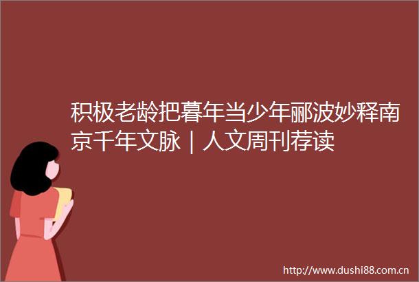 积极老龄把暮年当少年郦波妙释南京千年文脉｜人文周刊荐读