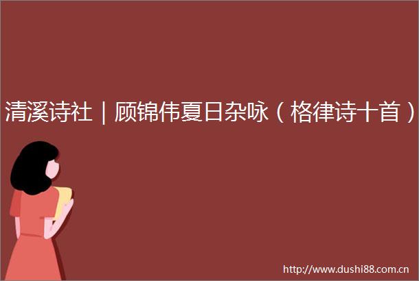 清溪诗社｜顾锦伟夏日杂咏（格律诗十首）