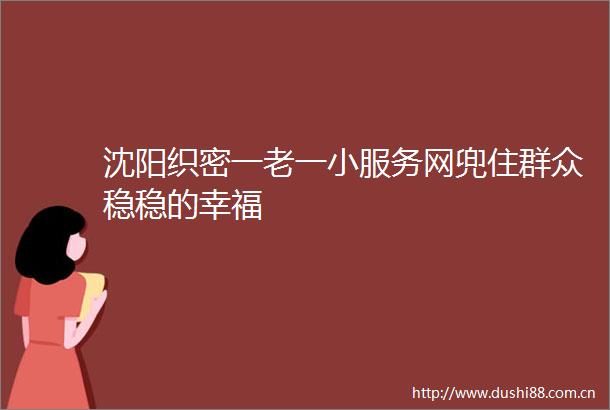 沈阳织密一老一小服务网兜住群众稳稳的幸福