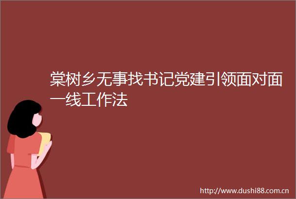 棠树乡无事找书记党建引领面对面一线工作法