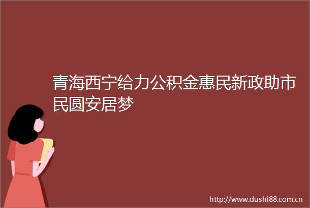 青海西宁给力公积金惠民新政助市民圆安居梦