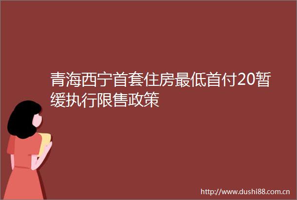 青海西宁首套住房最低首付20暂缓执行限售政策