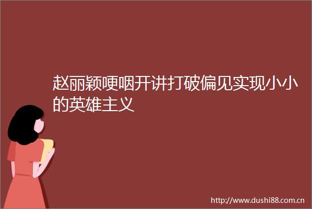 赵丽颖哽咽开讲打破偏见实现小小的英雄主义