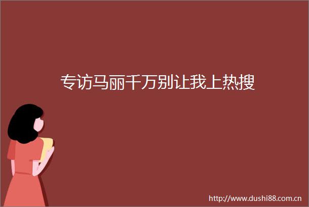 专访马丽千万别让我上热搜