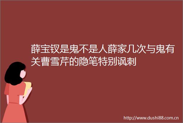 薛宝钗是鬼不是人薛家几次与鬼有关曹雪芹的隐笔特别讽刺