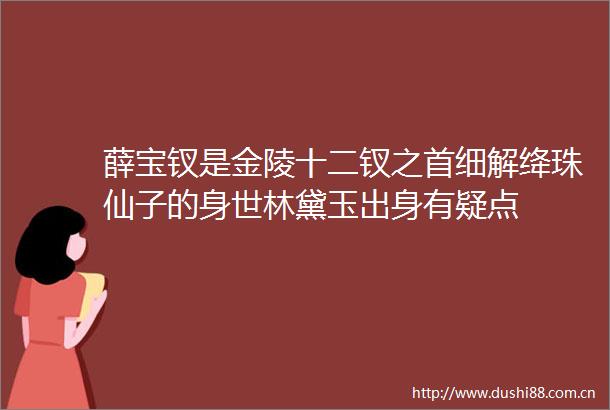 薛宝钗是金陵十二钗之首细解绛珠仙子的身世林黛玉出身有疑点