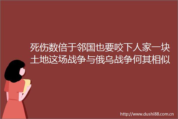 死伤数倍于邻国也要咬下人家一块土地这场战争与俄乌战争何其相似