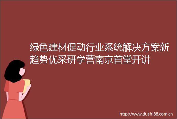 绿色建材促动行业系统解决方案新趋势优采研学营南京首堂开讲