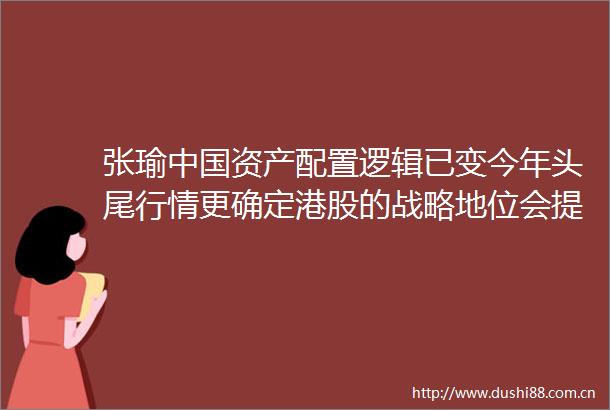 张瑜资产配置逻辑已变今年头尾行情更确定港股的战略地位会提升