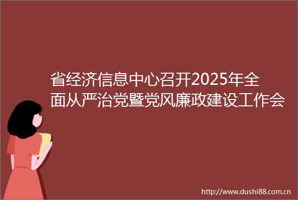省经济信息中心召开2025年全面从严治党暨党风廉政建设工作会议