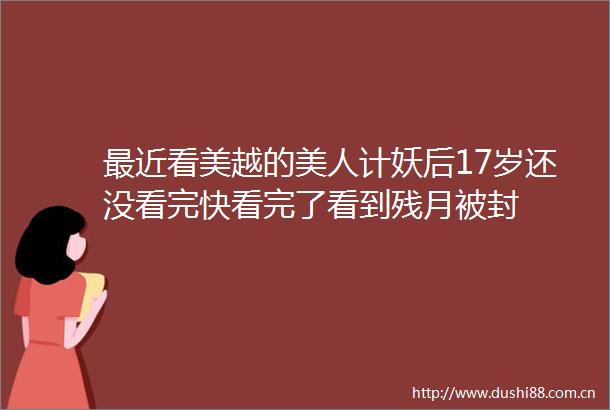 最近看美越的美人计妖后17岁还没看完快看完了看到残月被封