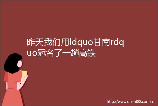 昨天我们用ldquo甘南rdquo冠名了一趟高铁